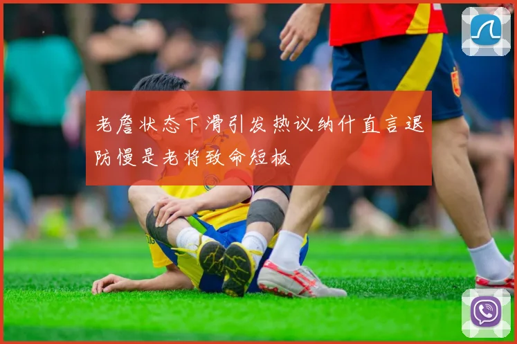 老詹状态下滑引发热议纳什直言退防慢是老将致命短板