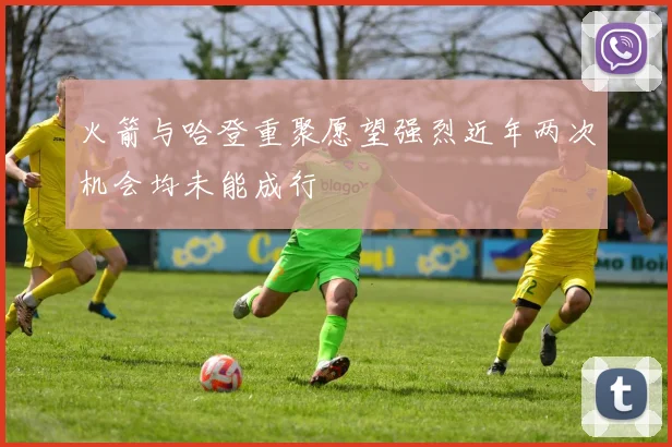 火箭与哈登重聚愿望强烈近年两次机会均未能成行