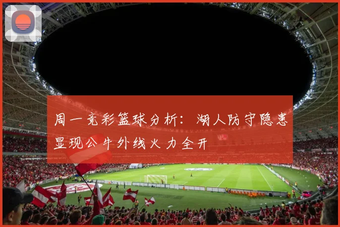 周一竞彩篮球分析：湖人防守隐患显现公牛外线火力全开
