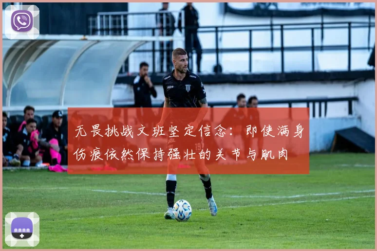 无畏挑战文班坚定信念：即使满身伤痕依然保持强壮的关节与肌肉