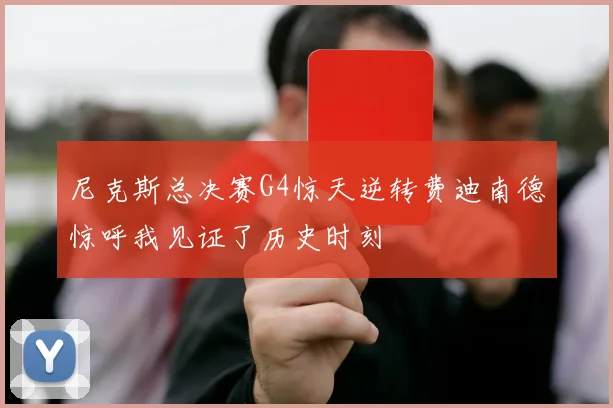 尼克斯总决赛G4惊天逆转费迪南德惊呼我见证了历史时刻