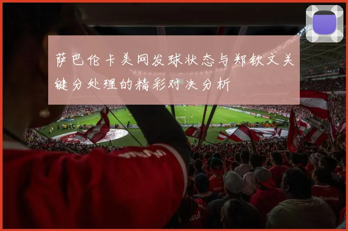 萨巴伦卡美网发球状态与郑钦文关键分处理的精彩对决分析