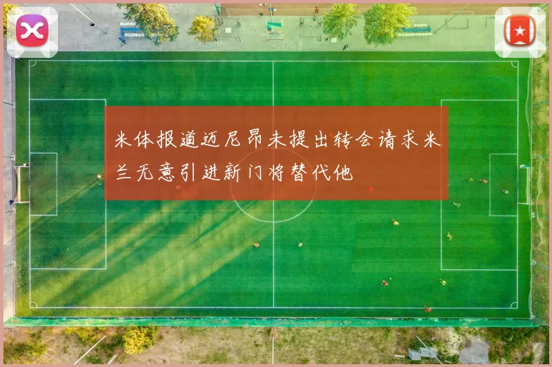 米体报道迈尼昂未提出转会请求米兰无意引进新门将替代他