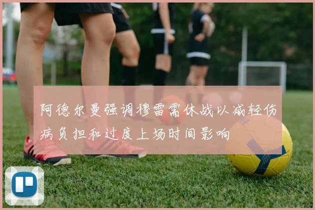 阿德尔曼强调穆雷需休战以减轻伤病负担和过度上场时间影响