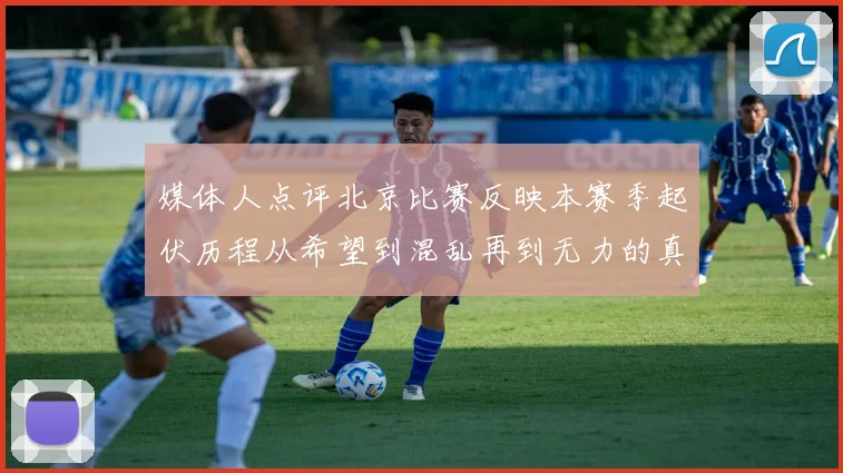媒体人点评北京比赛反映本赛季起伏历程从希望到混乱再到无力的真实写照