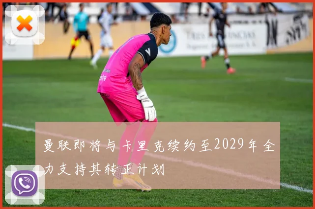 曼联即将与卡里克续约至2029年全力支持其转正计划