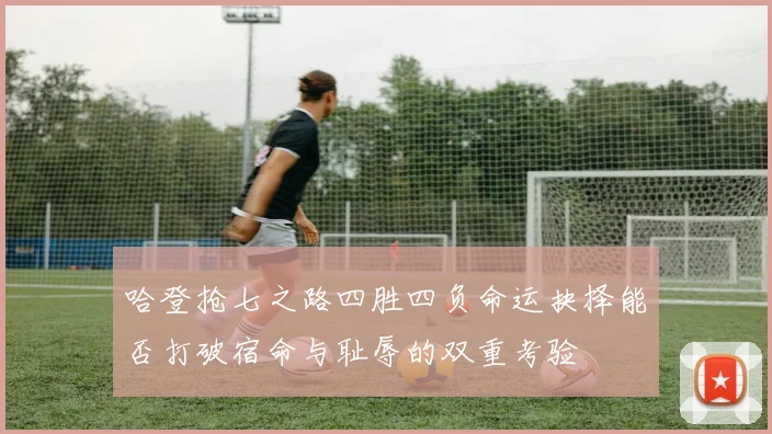 哈登抢七之路四胜四负命运抉择能否打破宿命与耻辱的双重考验